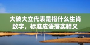 大破大立代表是指什么生肖数字，标准成语落实释义