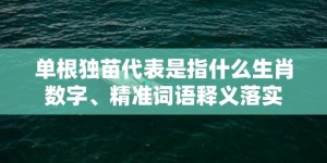 单根独苗代表是指什么生肖数字、精准词语释义落实