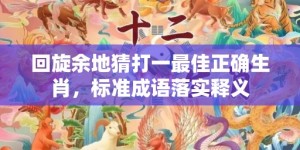 回旋余地猜打一最佳正确生肖，标准成语落实释义