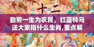 勤劳一生为农民，红蓝特马送大家指什么生肖,重点解析成语落实