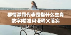 群情激昂代表是指什么生肖数字|精准词语释义落实