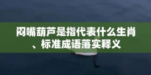 闷嘴葫芦是指代表什么生肖、标准成语落实释义