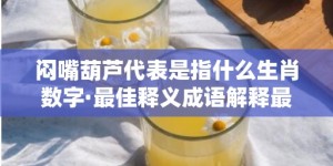 闷嘴葫芦代表是指什么生肖数字·最佳释义成语解释最佳答