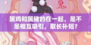 属鸡和属猪的在一起，是不是相互吸引，取长补短？