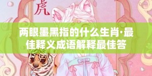 两眼墨黑指的什么生肖·最佳释义成语解释最佳答