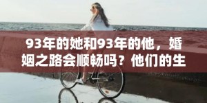 93年的她和93年的他，婚姻之路会顺畅吗？他们的生活中，是否充满了争吵与分歧？