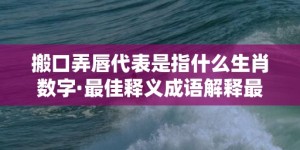 搬口弄唇代表是指什么生肖数字·最佳释义成语解释最佳答