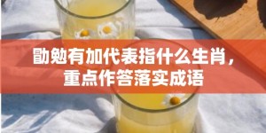 勖勉有加代表指什么生肖，重点作答落实成语