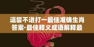 逗留不进打一最佳准确生肖答案·最佳释义成语解释最佳答