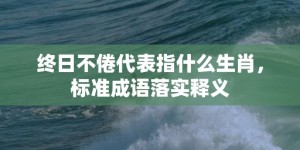 终日不倦代表指什么生肖，标准成语落实释义