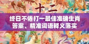 终日不倦打一最佳准确生肖答案、精准词语释义落实