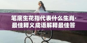 笔底生花指代表什么生肖·最佳释义成语解释最佳答