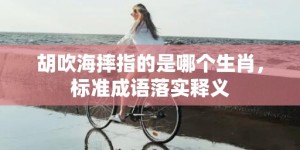 胡吹海摔指的是哪个生肖，标准成语落实释义