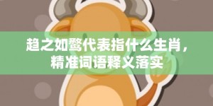趋之如鹜代表指什么生肖，精准词语释义落实