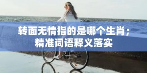 转面无情指的是哪个生肖；精准词语释义落实