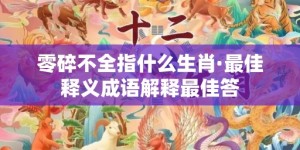 零碎不全指什么生肖·最佳释义成语解释最佳答