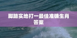 脚踏实地打一最佳准确生肖答案