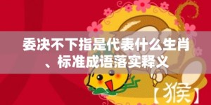 委决不下指是代表什么生肖、标准成语落实释义