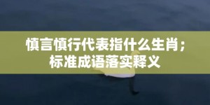 慎言慎行代表指什么生肖；标准成语落实释义