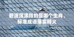 碧波荡漾指的是哪个生肖、标准成语落实释义