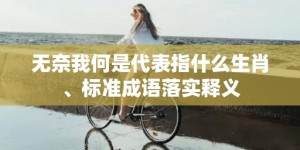 无奈我何是代表指什么生肖、标准成语落实释义