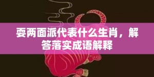 耍两面派代表什么生肖，解答落实成语解释