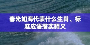 春光如海代表什么生肖、标准成语落实释义