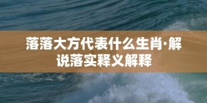 落落大方代表什么生肖·解说落实释义解释