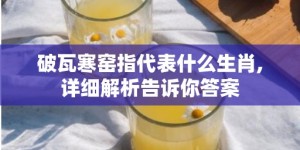 破瓦寒窑指代表什么生肖,详细解析告诉你答案