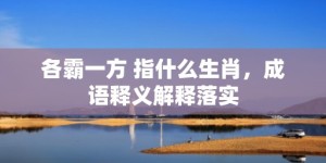 各霸一方 指什么生肖，成语释义解释落实