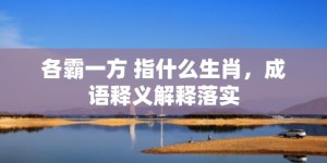 各霸一方 指什么生肖，成语释义解释落实