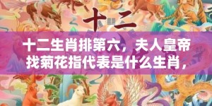 十二生肖排第六，夫人皇帝找菊花指代表是什么生肖，语落实解释释义