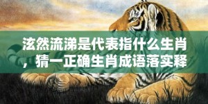 泫然流涕是代表指什么生肖，猜一正确生肖成语落实释义