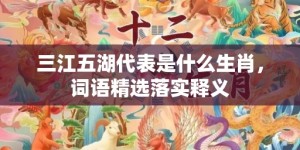 三江五湖代表是什么生肖，词语精选落实释义