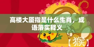 高楼大厦指是什么生肖，成语落实释义