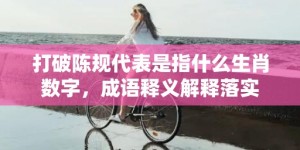 打破陈规代表是指什么生肖数字，成语释义解释落实