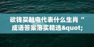 欲钱买触电代表什么生肖“成语答案落实精选"