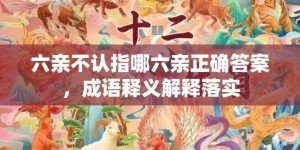 六亲不认指哪六亲正确答案，成语释义解释落实