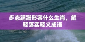 步态蹒跚形容什么生肖，解释落实释义成语