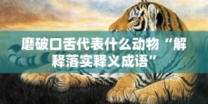 磨破口舌代表什么动物“解释落实释义成语”