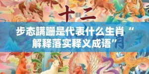 步态蹒跚是代表什么生肖“解释落实释义成语”