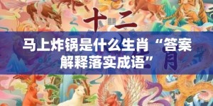 马上炸锅是什么生肖“答案解释落实成语”