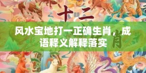 风水宝地打一正确生肖，成语释义解释落实