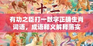 有功之臣打一数字正确生肖词语，成语释义解释落实