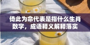 倚此为命代表是指什么生肖数字，成语释义解释落实