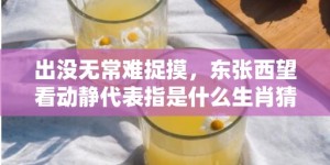 出没无常难捉摸，东张西望看动静代表指是什么生肖猜打一正确数字，成语落实分析解答