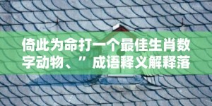 倚此为命打一个最佳生肖数字动物、”成语释义解释落实“