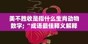 美不胜收是指什么生肖动物数字;“成语最佳释义解释答案”