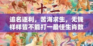 追名逐利，苦海求生，无钱样样皆不能打一最佳生肖数字，成语最佳释义解释答