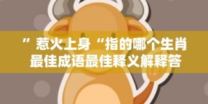 ”惹火上身“指的哪个生肖 最佳成语最佳释义解释答